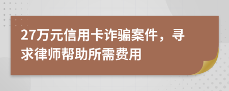 27万元信用卡诈骗案件，寻求律师帮助所需费用