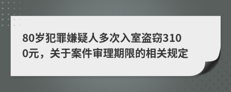 80岁犯罪嫌疑人多次入室盗窃3100元，关于案件审理期限的相关规定