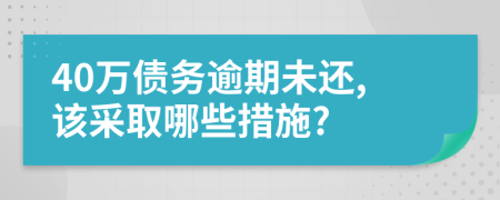 40万债务逾期未还,该采取哪些措施?
