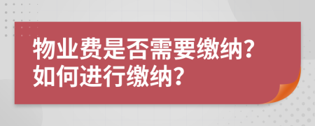 物业费是否需要缴纳？如何进行缴纳？