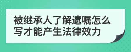 被继承人了解遗嘱怎么写才能产生法律效力