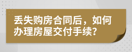 丢失购房合同后，如何办理房屋交付手续？