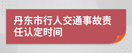 丹东市行人交通事故责任认定时间