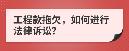 工程款拖欠，如何进行法律诉讼？