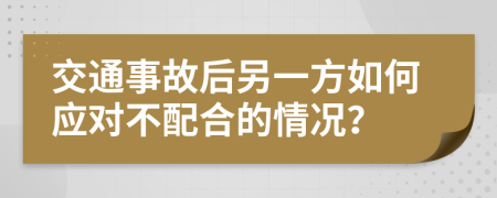 交通事故后另一方如何应对不配合的情况？