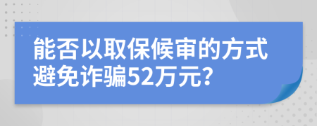 能否以取保候审的方式避免诈骗52万元？