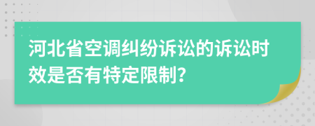 河北省空调纠纷诉讼的诉讼时效是否有特定限制？