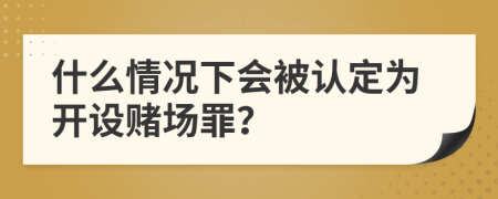 什么情况下会被认定为开设赌场罪？