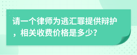 请一个律师为逃汇罪提供辩护，相关收费价格是多少？
