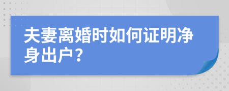 夫妻离婚时如何证明净身出户？