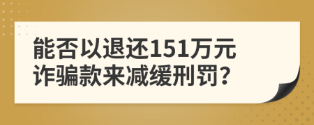 能否以退还151万元诈骗款来减缓刑罚？