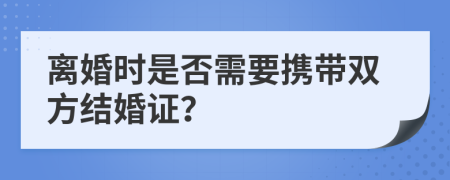 离婚时是否需要携带双方结婚证？
