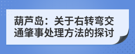 葫芦岛：关于右转弯交通肇事处理方法的探讨