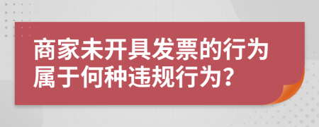 商家未开具发票的行为属于何种违规行为？