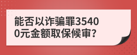 能否以诈骗罪35400元金额取保候审？