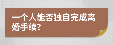 一个人能否独自完成离婚手续？