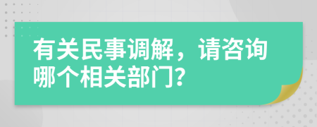 有关民事调解，请咨询哪个相关部门？