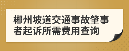 郴州坡道交通事故肇事者起诉所需费用查询