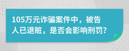 105万元诈骗案件中，被告人已退赃，是否会影响刑罚？