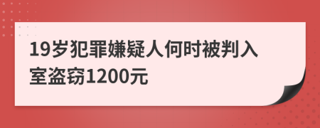 19岁犯罪嫌疑人何时被判入室盗窃1200元
