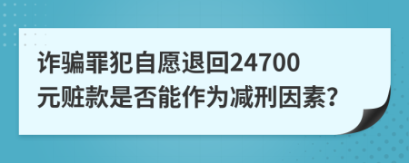 诈骗罪犯自愿退回24700元赃款是否能作为减刑因素？
