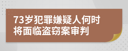 73岁犯罪嫌疑人何时将面临盗窃案审判