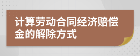 计算劳动合同经济赔偿金的解除方式