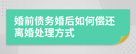 婚前债务婚后如何偿还离婚处理方式