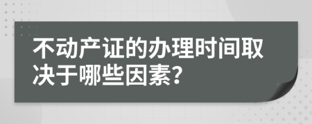 不动产证的办理时间取决于哪些因素？