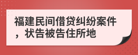 福建民间借贷纠纷案件，状告被告住所地