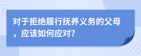 对于拒绝履行抚养义务的父母，应该如何应对？