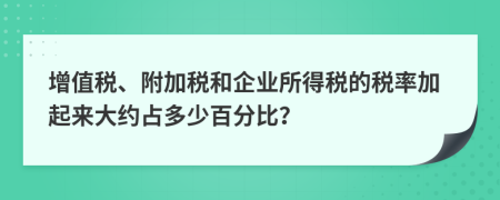 增值税、附加税和企业所得税的税率加起来大约占多少百分比？