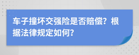 车子撞坏交强险是否赔偿？根据法律规定如何？