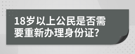 18岁以上公民是否需要重新办理身份证？