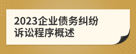 2023企业债务纠纷诉讼程序概述