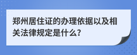 郑州居住证的办理依据以及相关法律规定是什么？