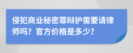 侵犯商业秘密罪辩护需要请律师吗？官方价格是多少？
