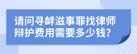 请问寻衅滋事罪找律师辩护费用需要多少钱？