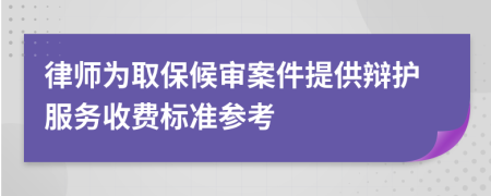 律师为取保候审案件提供辩护服务收费标准参考