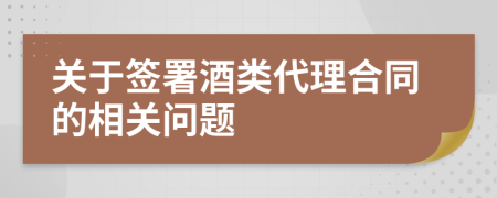 关于签署酒类代理合同的相关问题