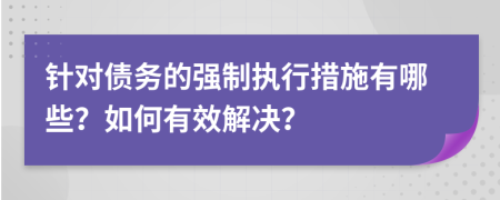 针对债务的强制执行措施有哪些？如何有效解决？