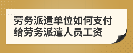 劳务派遣单位如何支付给劳务派遣人员工资