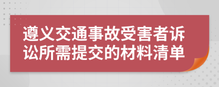 遵义交通事故受害者诉讼所需提交的材料清单