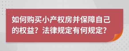如何购买小产权房并保障自己的权益？法律规定有何规定？