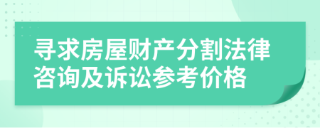 寻求房屋财产分割法律咨询及诉讼参考价格