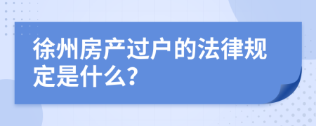 徐州房产过户的法律规定是什么？