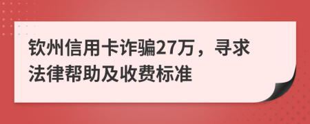 钦州信用卡诈骗27万，寻求法律帮助及收费标准