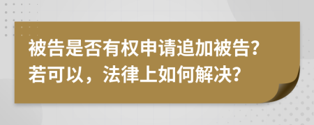被告是否有权申请追加被告？若可以，法律上如何解决？