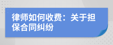 律师如何收费：关于担保合同纠纷