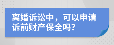离婚诉讼中，可以申请诉前财产保全吗？